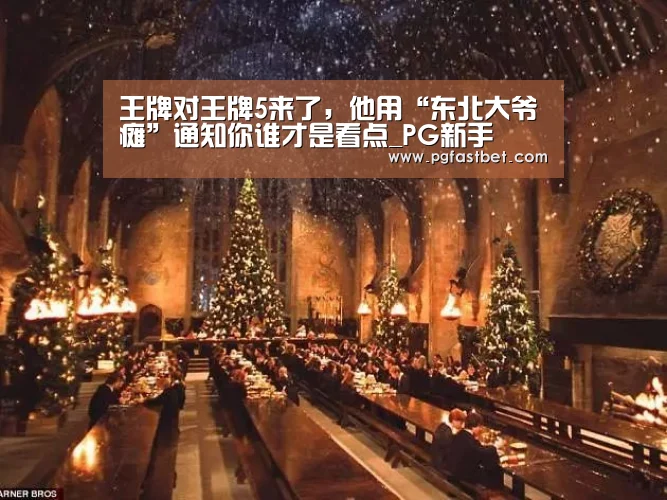 王牌对王牌5来了,他用“东北大爷瘫”通知你谁才是看点_PG新手(图2) PG网站