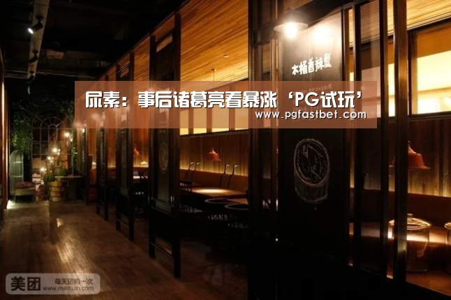 尿素:事后诸葛亮看暴涨‘PG试玩’(图2) PG试玩