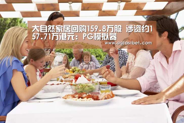 大自然家居回购159.8万股 涉资约157.71万港元:PG模拟器(图1) PG试玩