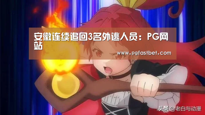 安徽连续追回3名外逃人员:PG网站(图1) PG模拟器