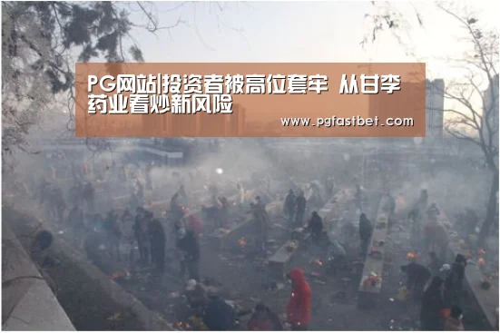 PG网站|投资者被高位套牢 从甘李药业看炒新风险(图4) PG模拟器